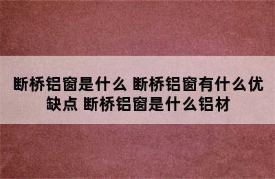 断桥铝窗是什么 断桥铝窗有什么优缺点 断桥铝窗是什么铝材